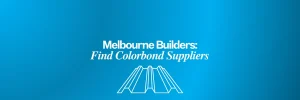 Melbourne Builders on Finding Colorbond Suppliers